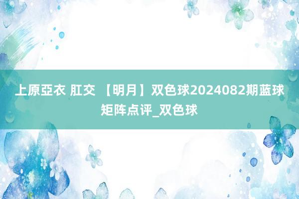 上原亞衣 肛交 【明月】双色球2024082期蓝球矩阵点评_双色球