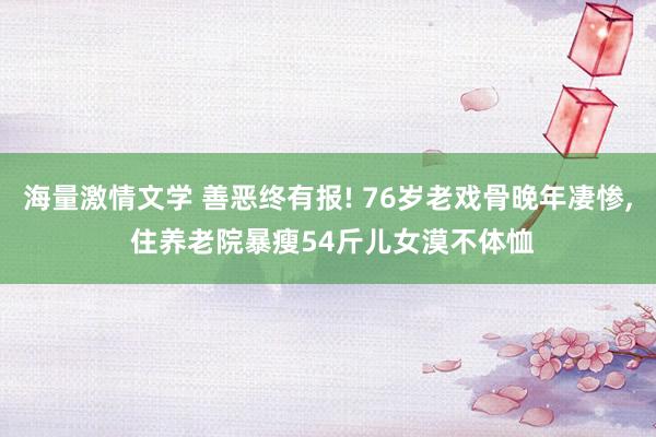 海量激情文学 善恶终有报! 76岁老戏骨晚年凄惨， 住养老院暴瘦54斤儿女漠不体恤