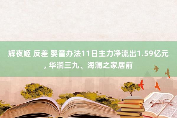 辉夜姬 反差 婴童办法11日主力净流出1.59亿元， 华润三九、海澜之家居前