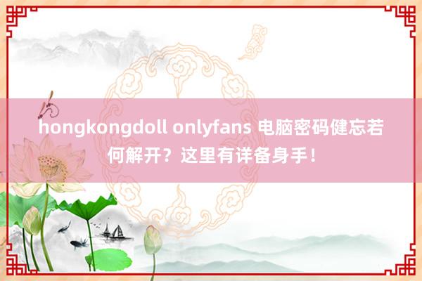 hongkongdoll onlyfans 电脑密码健忘若何解开？这里有详备身手！