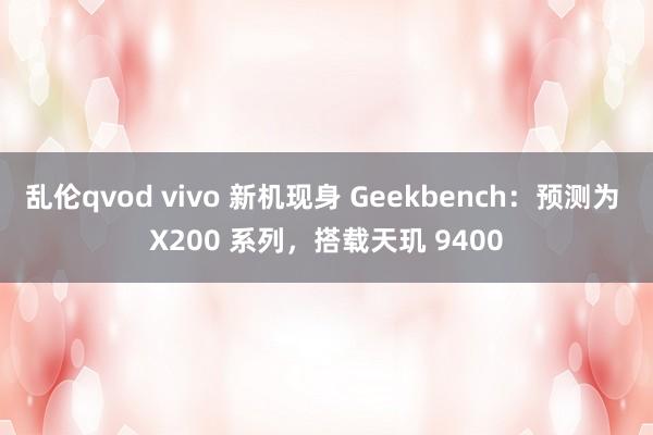 乱伦qvod vivo 新机现身 Geekbench：预测为 X200 系列，搭载天玑 9400