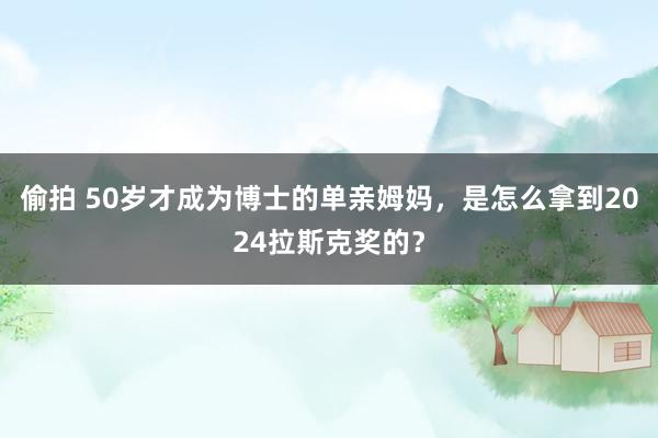 偷拍 50岁才成为博士的单亲姆妈，是怎么拿到2024拉斯克奖的？