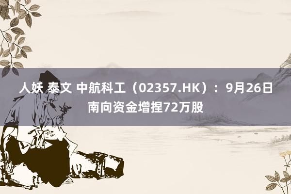 人妖 泰文 中航科工（02357.HK）：9月26日南向资金增捏72万股