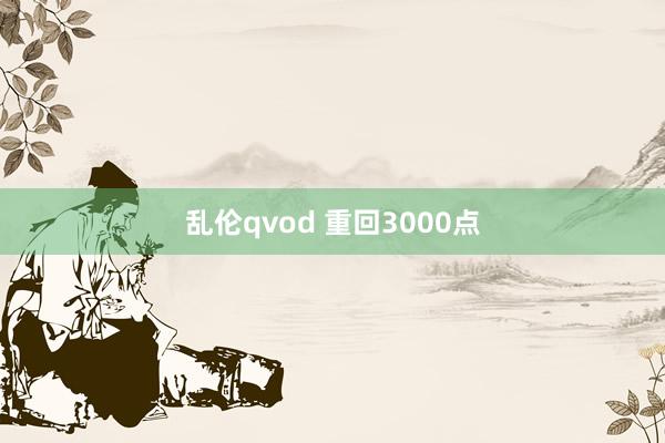 乱伦qvod 重回3000点