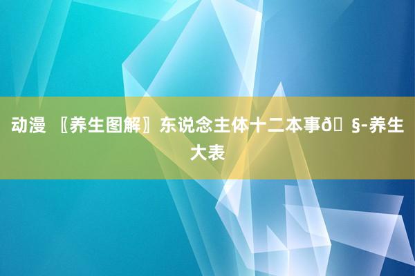 动漫 〖养生图解〗东说念主体十二本事🧭养生大表