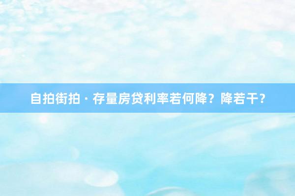 自拍街拍 · 存量房贷利率若何降？降若干？