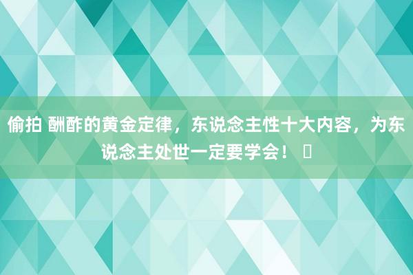 偷拍 酬酢的黄金定律，东说念主性十大内容，为东说念主处世一定要学会！ ​