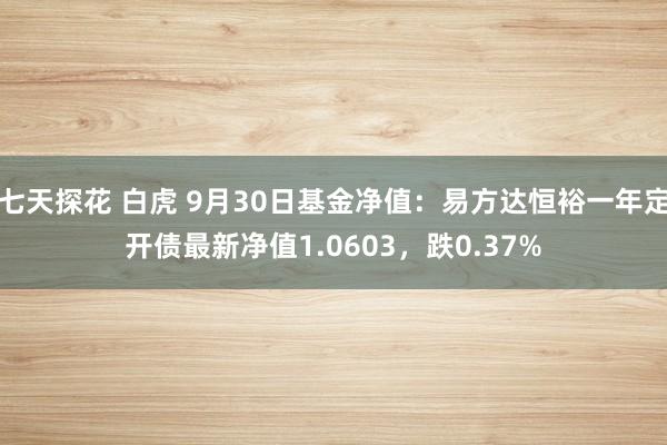 七天探花 白虎 9月30日基金净值：易方达恒裕一年定开债最新净值1.0603，跌0.37%