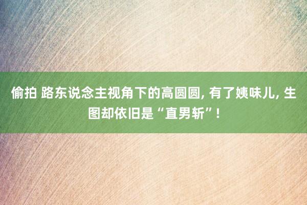 偷拍 路东说念主视角下的高圆圆, 有了姨味儿, 生图却依旧是“直男斩”!