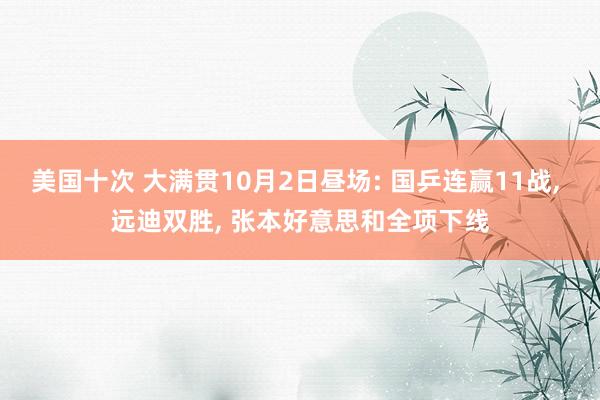 美国十次 大满贯10月2日昼场: 国乒连赢11战, 远迪双胜, 张本好意思和全项下线