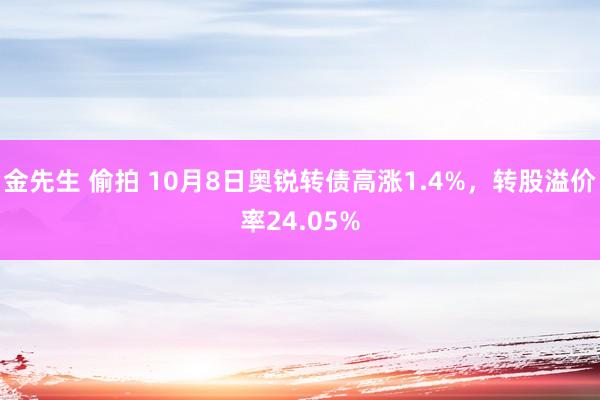 金先生 偷拍 10月8日奥锐转债高涨1.4%，转股溢价率24.05%