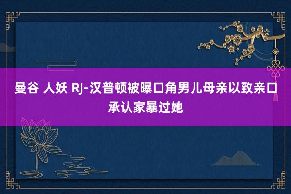 曼谷 人妖 RJ-汉普顿被曝口角男儿母亲以致亲口承认家暴过她