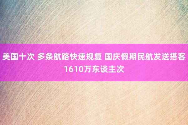 美国十次 多条航路快速规复 国庆假期民航发送搭客1610万东谈主次