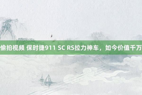 偷拍视频 保时捷911 SC RS拉力神车，如今价值千万