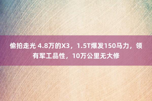 偷拍走光 4.8万的X3，1.5T爆发150马力，领有军工品性，10万公里无大修