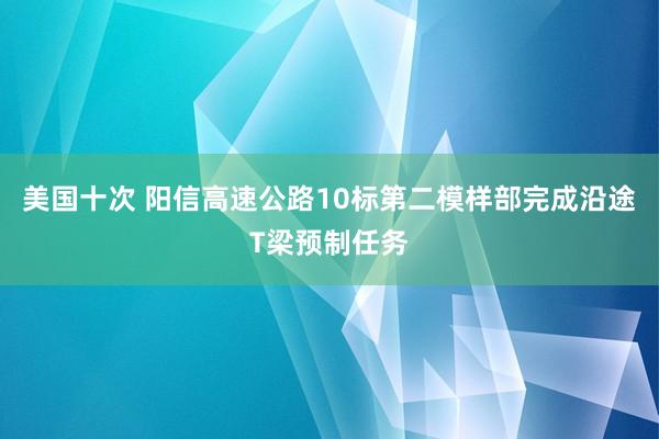 美国十次 阳信高速公路10标第二模样部完成沿途T梁预制任务