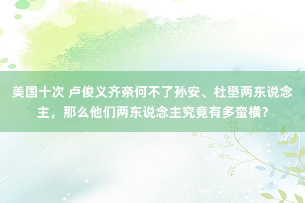 美国十次 卢俊义齐奈何不了孙安、杜壆两东说念主，那么他们两东说念主究竟有多蛮横？