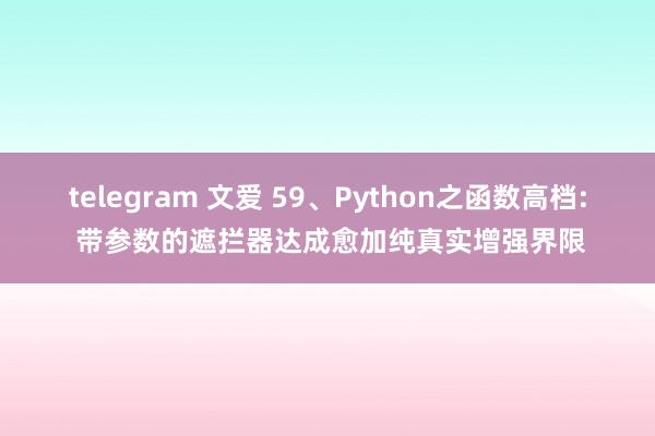 telegram 文爱 59、Python之函数高档: 带参数的遮拦器达成愈加纯真实增强界限