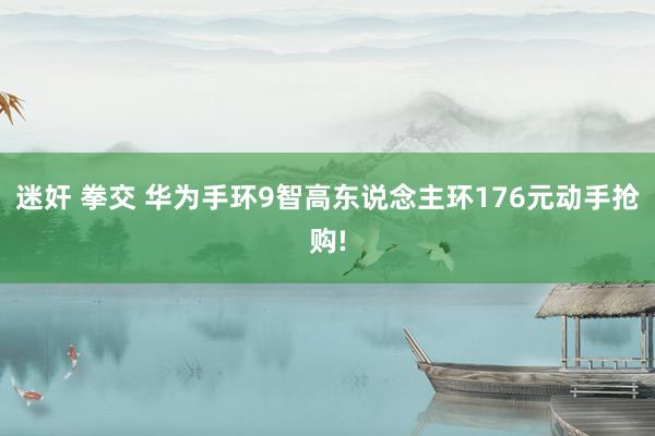 迷奸 拳交 华为手环9智高东说念主环176元动手抢购!