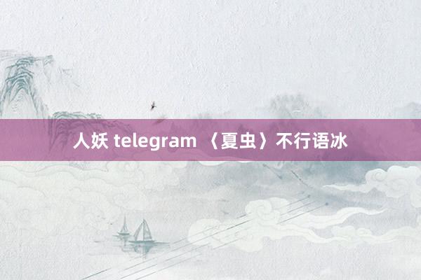 人妖 telegram 〈夏虫〉不行语冰