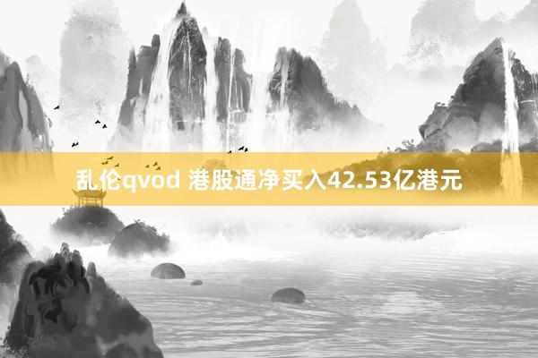 乱伦qvod 港股通净买入42.53亿港元