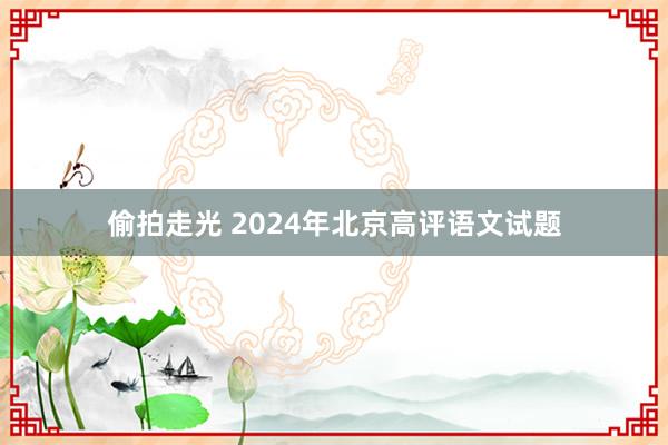 偷拍走光 2024年北京高评语文试题