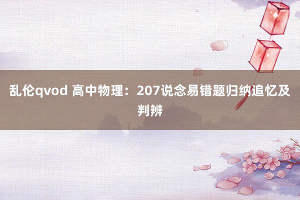 乱伦qvod 高中物理：207说念易错题归纳追忆及判辨