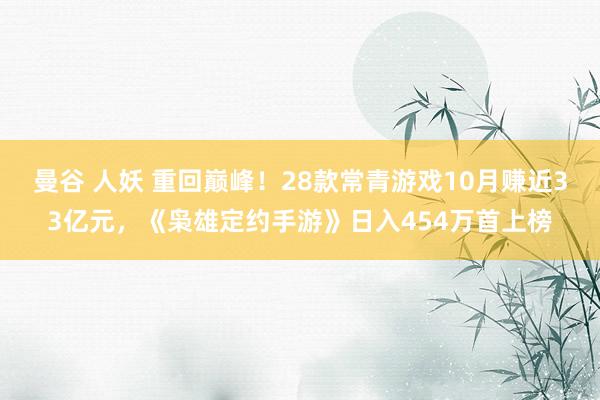 曼谷 人妖 重回巅峰！28款常青游戏10月赚近33亿元，《枭雄定约手游》日入454万首上榜