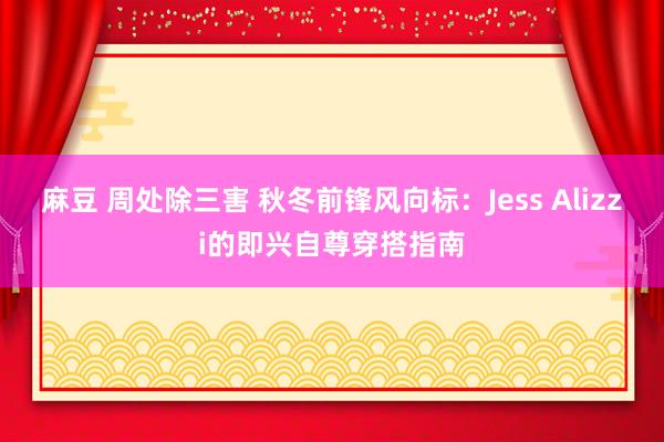 麻豆 周处除三害 秋冬前锋风向标：Jess Alizzi的即兴自尊穿搭指南