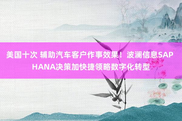 美国十次 辅助汽车客户作事效果！波澜信息SAP HANA决策加快捷领略数字化转型