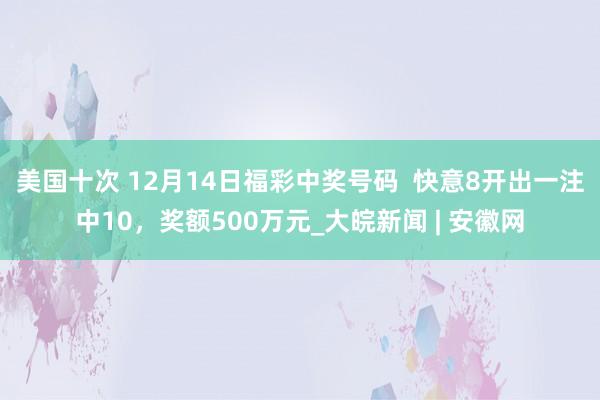 美国十次 12月14日福彩中奖号码  快意8开出一注中10，奖额500万元_大皖新闻 | 安徽网