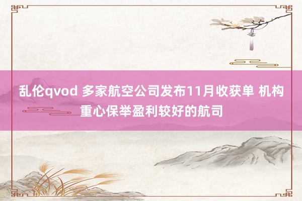 乱伦qvod 多家航空公司发布11月收获单 机构重心保举盈利较好的航司