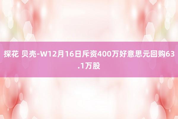 探花 贝壳-W12月16日斥资400万好意思元回购63.1万股