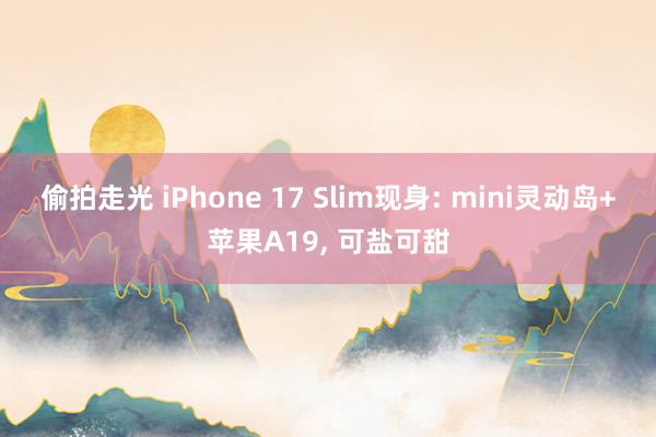 偷拍走光 iPhone 17 Slim现身: mini灵动岛+苹果A19, 可盐可甜