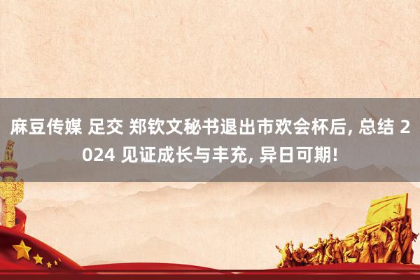 麻豆传媒 足交 郑钦文秘书退出市欢会杯后, 总结 2024 见证成长与丰充, 异日可期!