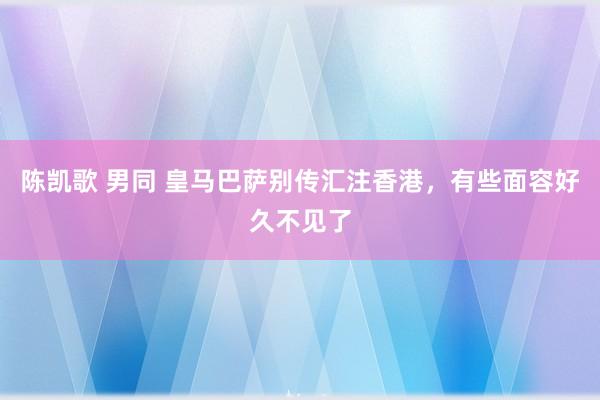 陈凯歌 男同 皇马巴萨别传汇注香港，有些面容好久不见了