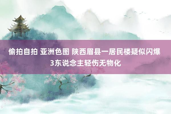 偷拍自拍 亚洲色图 陕西眉县一居民楼疑似闪爆 3东说念主轻伤无物化