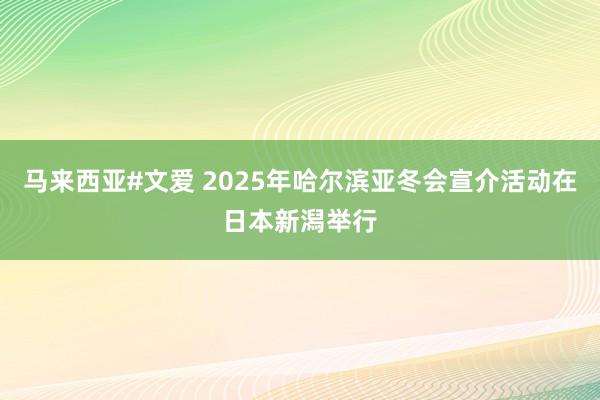 马来西亚#文爱 2025年哈尔滨亚冬会宣介活动在日本新潟举行