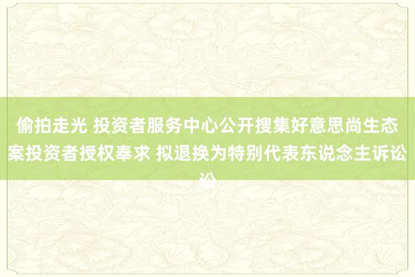 偷拍走光 投资者服务中心公开搜集好意思尚生态案投资者授权奉求 拟退换为特别代表东说念主诉讼