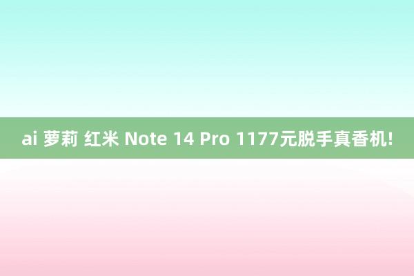 ai 萝莉 红米 Note 14 Pro 1177元脱手真香机!