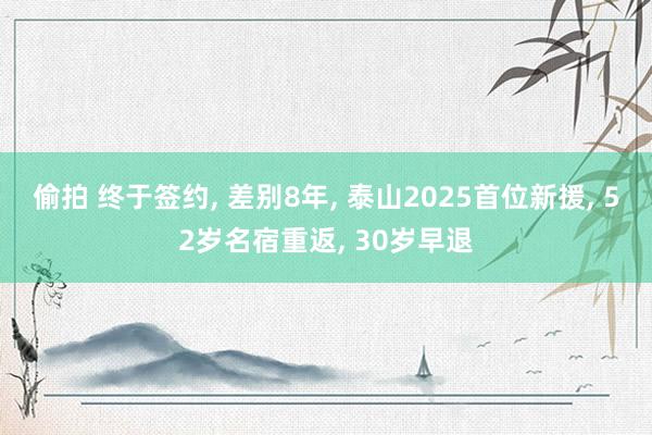 偷拍 终于签约， 差别8年， 泰山2025首位新援， 52岁名宿重返， 30岁早退