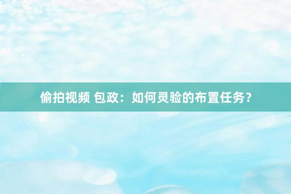 偷拍视频 包政：如何灵验的布置任务？