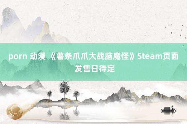 porn 动漫 《薯条爪爪大战脑魔怪》Steam页面 发售日待定