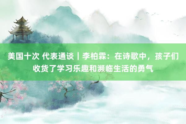 美国十次 代表通谈｜李柏霖：在诗歌中，孩子们收货了学习乐趣和濒临生活的勇气