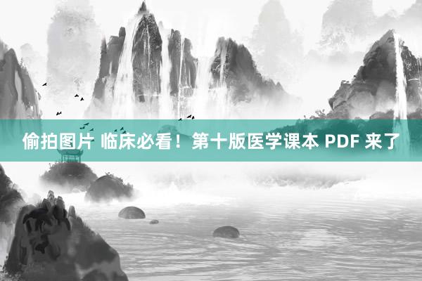 偷拍图片 临床必看！第十版医学课本 PDF 来了